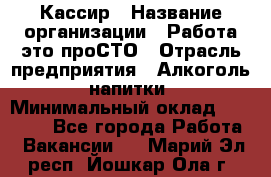 Кассир › Название организации ­ Работа-это проСТО › Отрасль предприятия ­ Алкоголь, напитки › Минимальный оклад ­ 31 000 - Все города Работа » Вакансии   . Марий Эл респ.,Йошкар-Ола г.